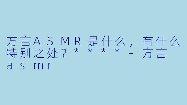 方言ASMR是什么,有什么特别之处?****