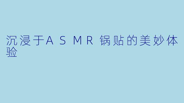 沉浸于ASMR锅贴的美妙体验