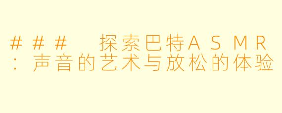 ### 探索巴特ASMR:声音的艺术与放松的体验