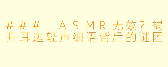 ### ASMR无效？揭开耳边轻声细语背后的谜团