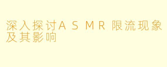 深入探讨ASMR限流现象及其影响
