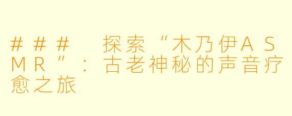 ### 探索“木乃伊ASMR”:古老神秘的声音疗愈之旅
