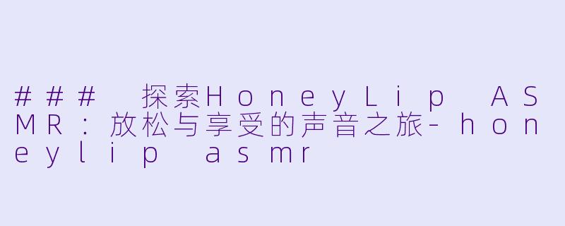 ### 探索HoneyLip ASMR:放松与享受的声音之旅