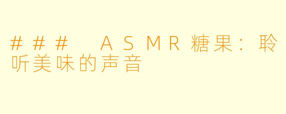 ### ASMR糖果：聆听美味的声音