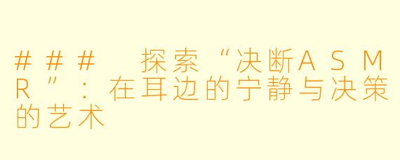 ### 探索“决断ASMR”：在耳边的宁静与决策的艺术