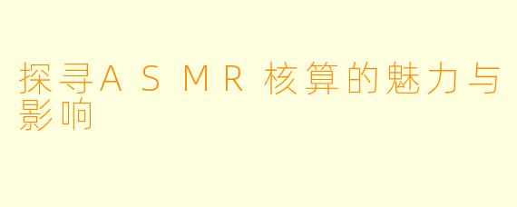 探寻ASMR核算的魅力与影响