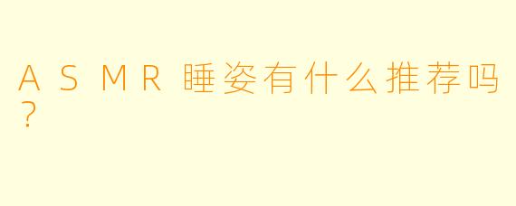 ASMR睡姿有什么推荐吗？ 