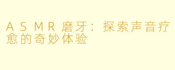 ASMR磨牙:探索声音疗愈的奇妙体验