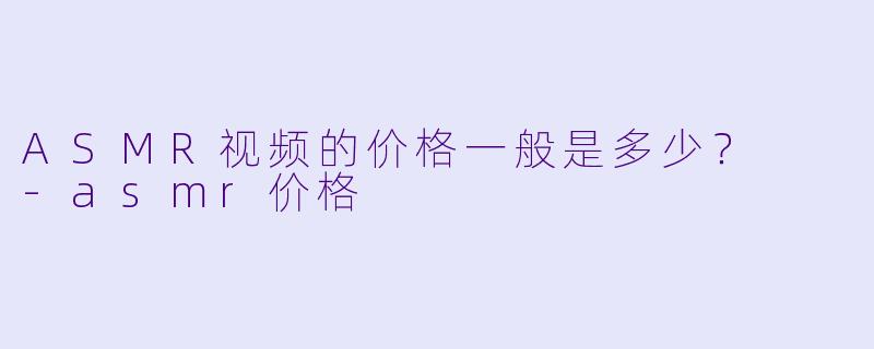 ASMR视频的价格一般是多少?