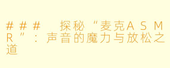 ### 探秘“麦克ASMR”：声音的魔力与放松之道