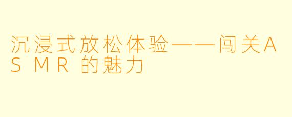 沉浸式放松体验——闯关ASMR的魅力