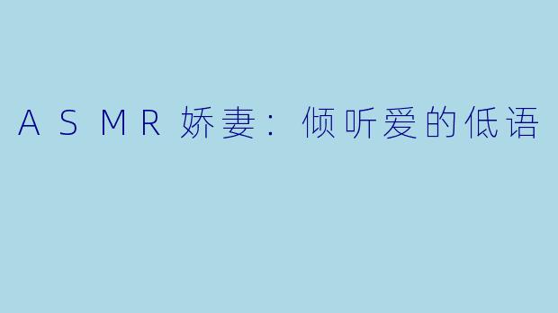 ASMR娇妻:倾听爱的低语