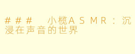 ### 小榄ASMR：沉浸在声音的世界
