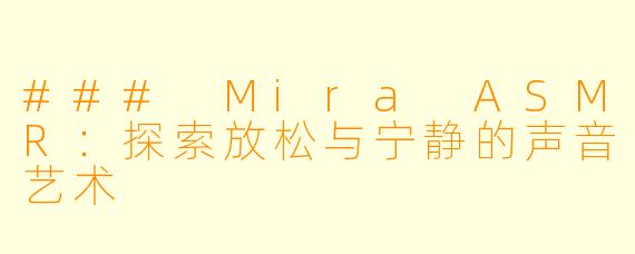 ### Mira ASMR：探索放松与宁静的声音艺术