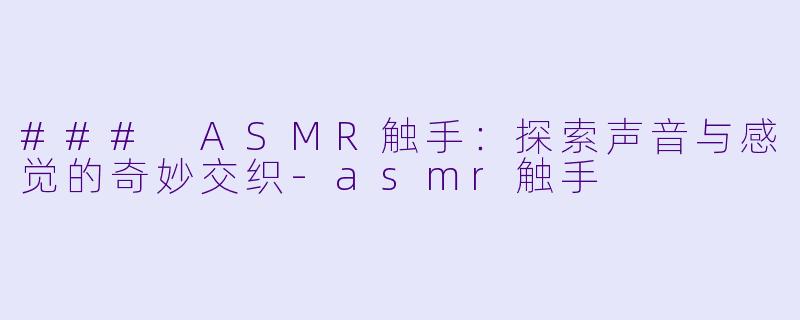 ### ASMR触手：探索声音与感觉的奇妙交织-asmr触手