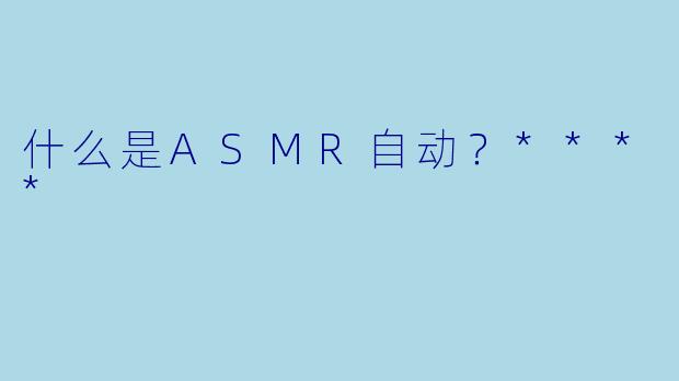什么是ASMR自动?****