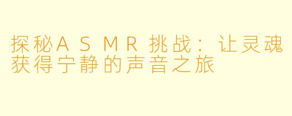 探秘ASMR挑战：让灵魂获得宁静的声音之旅