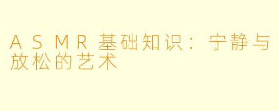 ASMR基础知识：宁静与放松的艺术