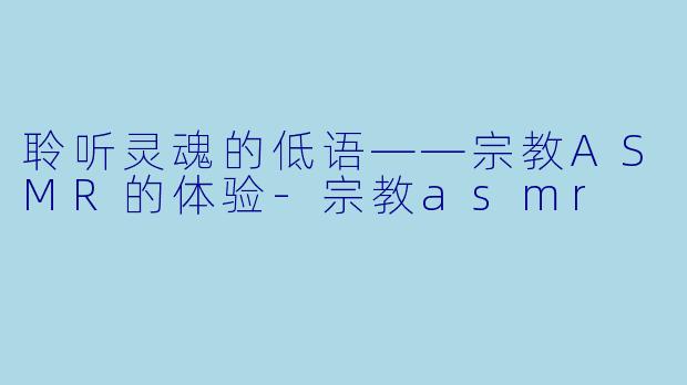 聆听灵魂的低语——宗教ASMR的体验