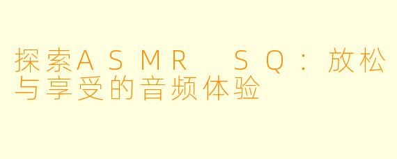 探索ASMR SQ:放松与享受的音频体验