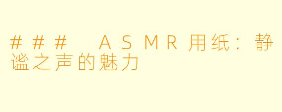### ASMR用纸：静谧之声的魅力