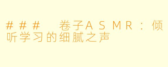 ### 卷子ASMR：倾听学习的细腻之声