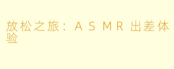 放松之旅：ASMR出差体验