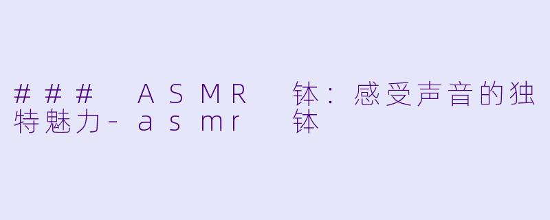 ### ASMR 钵：感受声音的独特魅力