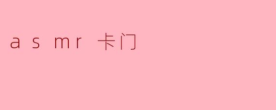 什么是ASMR卡门,它有什么特点?