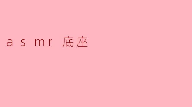 什么是ASMR底座，它在ASMR视频中有什么重要性？