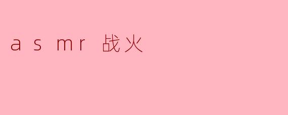 什么是ASMR战火,为什么它会吸引那么多观众?****