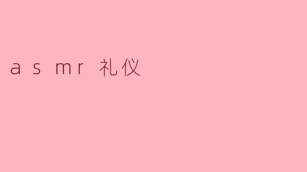 ASMR礼仪有哪些注意事项?****