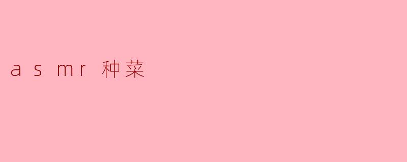 什么是“ASMR种菜”?****