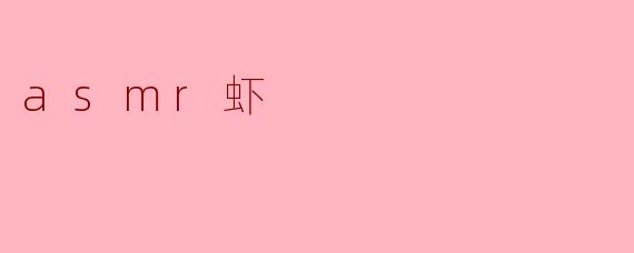 什么是ASMR虾,它有什么特别之处?