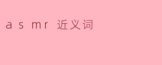 ASMR的近义词是什么？  