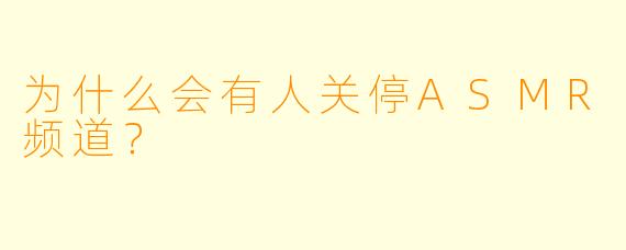 为什么会有人关停ASMR频道？