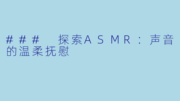 ### 探索ASMR：声音的温柔抚慰