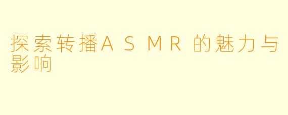 探索转播ASMR的魅力与影响