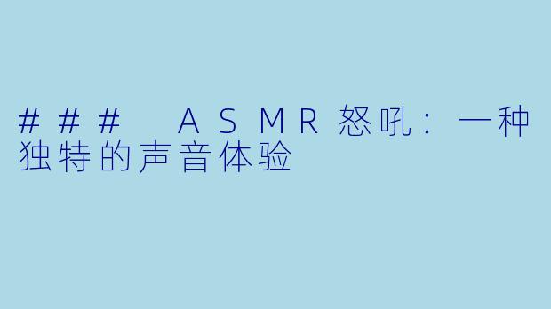 ### ASMR怒吼:一种独特的声音体验