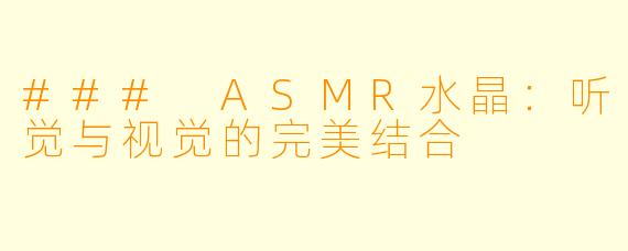 ### ASMR水晶:听觉与视觉的完美结合