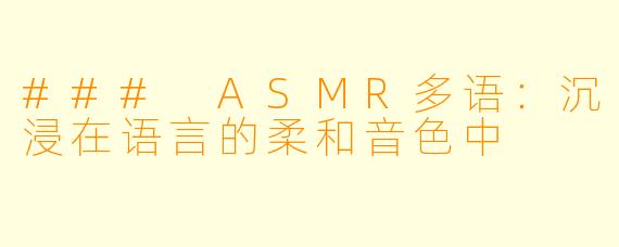 ### ASMR多语:沉浸在语言的柔和音色中