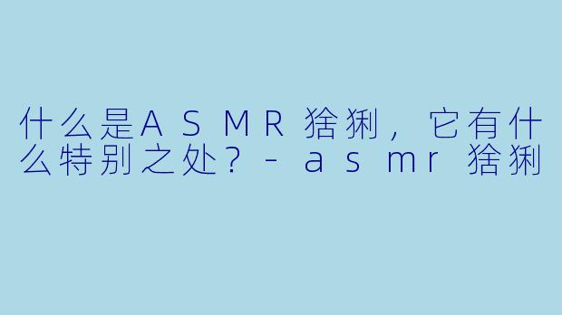 什么是ASMR猞猁,它有什么特别之处?