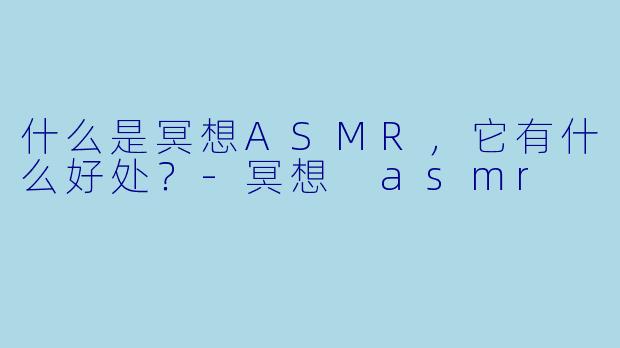什么是冥想ASMR,它有什么好处?