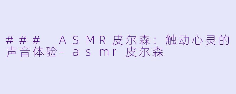 ### ASMR皮尔森:触动心灵的声音体验