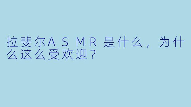拉斐尔ASMR是什么,为什么这么受欢迎?