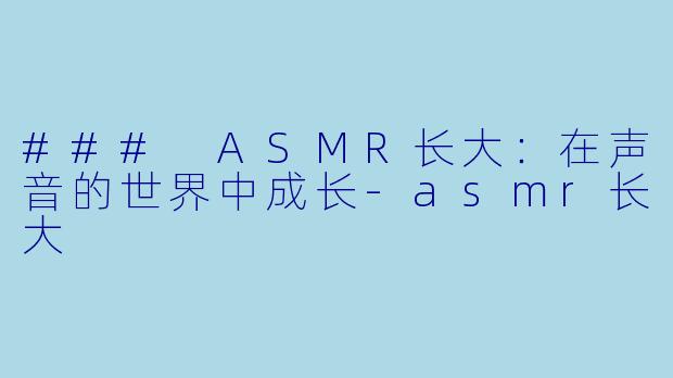### ASMR长大:在声音的世界中成长