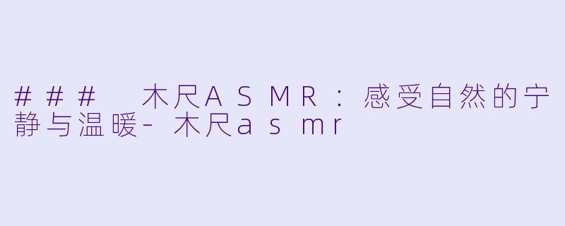 ### 木尺ASMR：感受自然的宁静与温暖-木尺asmr