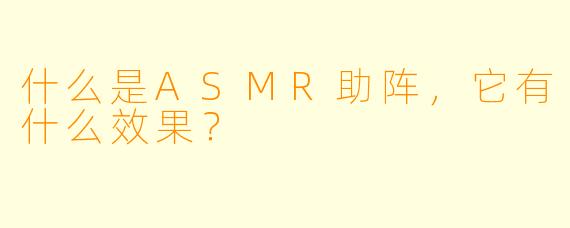 什么是ASMR助阵,它有什么效果?