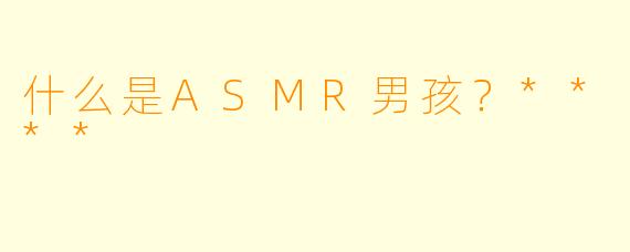 什么是ASMR男孩?****