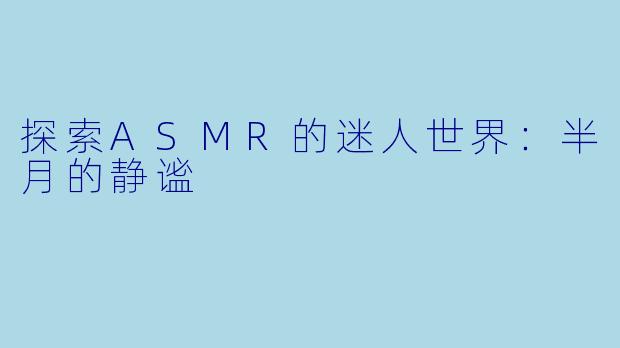 探索ASMR的迷人世界：半月的静谧